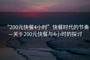 “200元快餐4小時(shí)”快餐時(shí)代的節(jié)奏—關(guān)于200元快餐與4小時(shí)的探討