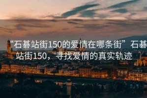 “石碁站街150的愛情在哪條街”石碁站街150，尋找愛情的真實軌跡