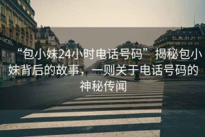“包小妹24小時(shí)電話號(hào)碼”揭秘包小妹背后的故事，一則關(guān)于電話號(hào)碼的神秘傳聞