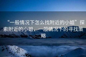 “一般情況下怎么找附近的小姐”探索附近的小姐，一般情況下的尋找策略