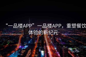 “一品樓APP”一品樓APP，重塑餐飲體驗(yàn)的新紀(jì)元