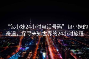 “包小妹24小時(shí)電話號(hào)碼”包小妹的奇遇，探尋未知世界的24小時(shí)旅程