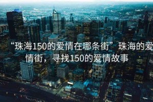 “珠海150的愛情在哪條街”珠海的愛情街，尋找150的愛情故事