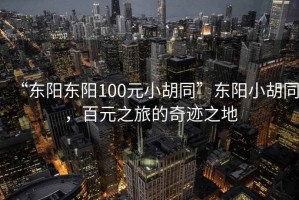 “東陽東陽100元小胡同”東陽小胡同，百元之旅的奇跡之地