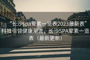 “長沙spa葷素一覽表2023最新表”科技引領(lǐng)健康潮流，長沙SPA葷素一覽表（最新更新）
