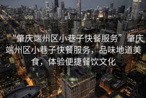 “肇慶端州區(qū)小巷子快餐服務(wù)”肇慶端州區(qū)小巷子快餐服務(wù)，品味地道美食，體驗便捷餐飲文化