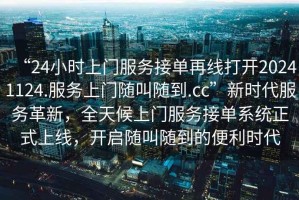“24小時上門服務接單再線打開20241124.服務上門隨叫隨到.cc”新時代服務革新，全天候上門服務接單系統(tǒng)正式上線，開啟隨叫隨到的便利時代