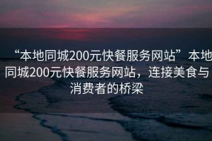 “本地同城200元快餐服務(wù)網(wǎng)站”本地同城200元快餐服務(wù)網(wǎng)站，連接美食與消費者的橋梁
