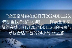 “全國(guó)空降約在線打開(kāi)2024DD1126.去哪里找合適24小時(shí).cc”探索全國(guó)空降約在線，打開(kāi)2024DD1126的指南與尋找合適平臺(tái)的24小時(shí).cc之旅
