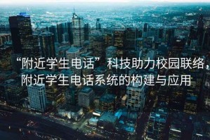 “附近學(xué)生電話”科技助力校園聯(lián)絡(luò)，附近學(xué)生電話系統(tǒng)的構(gòu)建與應(yīng)用