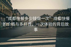 “成都快餐多少錢做一次”成都快餐的價格與多樣性，一次體驗(yàn)的背后故事