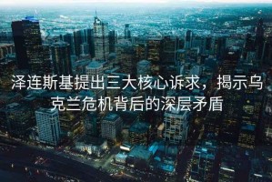 澤連斯基提出三大核心訴求，揭示烏克蘭危機背后的深層矛盾