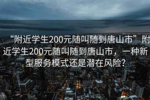 “附近學(xué)生200元隨叫隨到唐山市”附近學(xué)生200元隨叫隨到唐山市，一種新型服務(wù)模式還是潛在風(fēng)險？