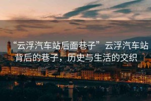 “云浮汽車站后面巷子”云浮汽車站背后的巷子，歷史與生活的交織
