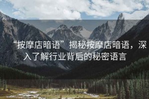 “按摩店暗語”揭秘按摩店暗語，深入了解行業(yè)背后的秘密語言