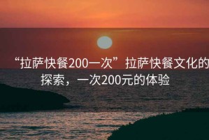 “拉薩快餐200一次”拉薩快餐文化的探索，一次200元的體驗(yàn)