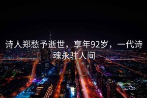 詩人鄭愁予逝世，享年92歲，一代詩魂永駐人間