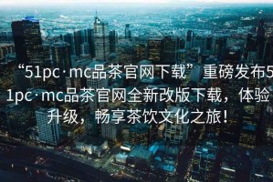 “51pc·mc品茶官網(wǎng)下載”重磅發(fā)布51pc·mc品茶官網(wǎng)全新改版下載，體驗(yàn)升級(jí)，暢享茶飲文化之旅！