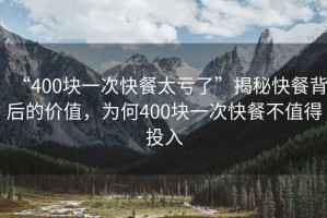 “400塊一次快餐太虧了”揭秘快餐背后的價值，為何400塊一次快餐不值得投入
