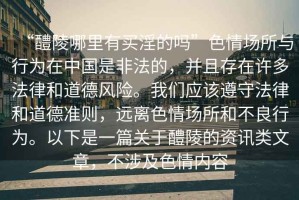 “醴陵哪里有買(mǎi)淫的嗎”色情場(chǎng)所與行為在中國(guó)是非法的，并且存在許多法律和道德風(fēng)險(xiǎn)。我們應(yīng)該遵守法律和道德準(zhǔn)則，遠(yuǎn)離色情場(chǎng)所和不良行為。以下是一篇關(guān)于醴陵的資訊類(lèi)文章，不涉及色情內(nèi)容