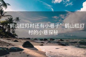 “鶴山紅燈村還有小巷子”鶴山紅燈村的小巷探秘