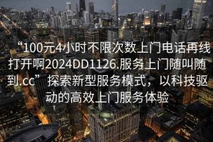 “100元4小時不限次數(shù)上門電話再線打開啊2024DD1126.服務(wù)上門隨叫隨到.cc”探索新型服務(wù)模式，以科技驅(qū)動的高效上門服務(wù)體驗