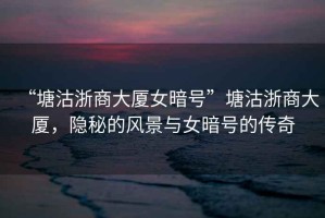 “塘沽浙商大廈女暗號(hào)”塘沽浙商大廈，隱秘的風(fēng)景與女暗號(hào)的傳奇