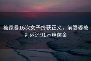 被家暴16次女子終獲正義，前婆婆被判返還91萬賠償金