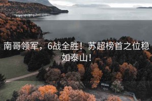 南哥領(lǐng)軍，6戰(zhàn)全勝！蘇超榜首之位穩(wěn)如泰山！