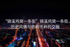 “錦溪雞窩一條街”錦溪雞窩一條街，歷史風(fēng)情與熱鬧市井的交融