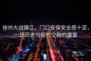 徐州大戰(zhàn)鎮(zhèn)江，門口安保安全感十足，一場歷史與現(xiàn)代交融的盛宴