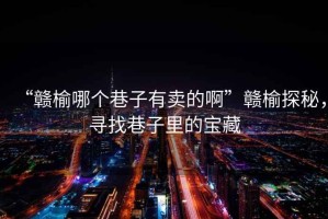 “贛榆哪個巷子有賣的啊”贛榆探秘，尋找巷子里的寶藏