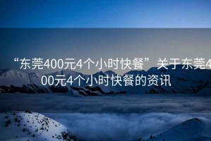 “東莞400元4個(gè)小時(shí)快餐”關(guān)于東莞400元4個(gè)小時(shí)快餐的資訊