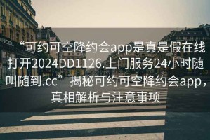 “可約可空降約會(huì)app是真是假在線打開2024DD1126.上門服務(wù)24小時(shí)隨叫隨到.cc”揭秘可約可空降約會(huì)app，真相解析與注意事項(xiàng)