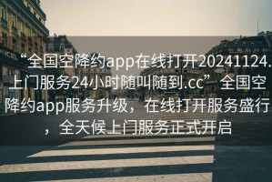 “全國(guó)空降約app在線打開(kāi)20241124.上門(mén)服務(wù)24小時(shí)隨叫隨到.cc”全國(guó)空降約app服務(wù)升級(jí)，在線打開(kāi)服務(wù)盛行，全天候上門(mén)服務(wù)正式開(kāi)啟