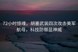 72小時(shí)驚魂，胡塞武裝四次攻擊美軍航母，科技防御顯神威