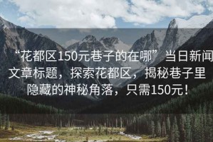 “花都區(qū)150元巷子的在哪”當(dāng)日新聞文章標(biāo)題，探索花都區(qū)，揭秘巷子里隱藏的神秘角落，只需150元！