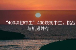 “400塊初中生”400塊初中生，挑戰(zhàn)與機(jī)遇并存