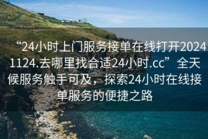 “24小時(shí)上門服務(wù)接單在線打開20241124.去哪里找合適24小時(shí).cc”全天候服務(wù)觸手可及，探索24小時(shí)在線接單服務(wù)的便捷之路