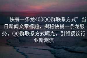 “快餐一條龍400QQ群聯(lián)系方式”當(dāng)日新聞文章標(biāo)題，揭秘快餐一條龍服務(wù)，QQ群聯(lián)系方式曝光，引領(lǐng)餐飲行業(yè)新潮流