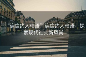 “連信約人暗語(yǔ)”連信約人暗語(yǔ)，探索現(xiàn)代社交新風(fēng)尚