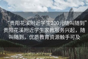 “貴陽(yáng)花溪附近學(xué)生200元隨叫隨到”貴陽(yáng)花溪附近學(xué)生家教服務(wù)興起，隨叫隨到，優(yōu)質(zhì)教育資源觸手可及