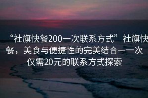 “社旗快餐200一次聯(lián)系方式”社旗快餐，美食與便捷性的完美結(jié)合—一次僅需20元的聯(lián)系方式探索