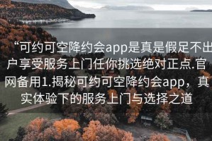 “可約可空降約會app是真是假足不出戶享受服務上門任你挑選絕對正點.官網(wǎng)備用1.揭秘可約可空降約會app，真實體驗下的服務上門與選擇之道