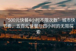 “500元快餐4小時不限次數(shù)”城市快節(jié)奏，五百元快餐與四小時的無限探索