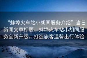 “蚌埠火車(chē)站小胡同服務(wù)介紹”當(dāng)日新聞文章標(biāo)題，蚌埠火車(chē)站小胡同服務(wù)全新升級(jí)，打造旅客溫馨出行體驗(yàn)