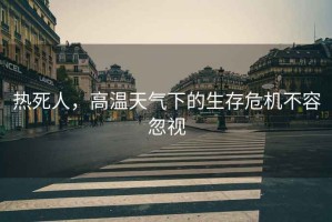 熱死人，高溫天氣下的生存危機(jī)不容忽視