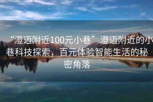 “澄邁附近100元小巷”澄邁附近的小巷科技探索，百元體驗(yàn)智能生活的秘密角落
