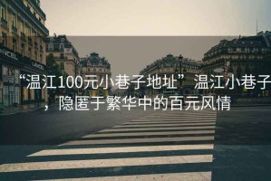 “溫江100元小巷子地址”溫江小巷子，隱匿于繁華中的百元風(fēng)情