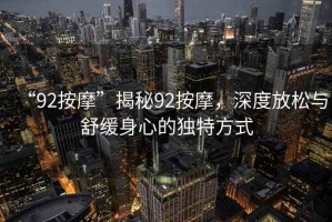 “92按摩”揭秘92按摩，深度放松與舒緩身心的獨特方式